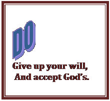 Text Box:    Give up your will,   And accept God’s.  